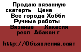 Продаю вязанную скатерть › Цена ­ 3 000 - Все города Хобби. Ручные работы » Вязание   . Хакасия респ.,Абакан г.